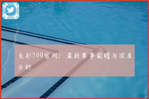 竞彩500官网：最新赛事前瞻与深度分析