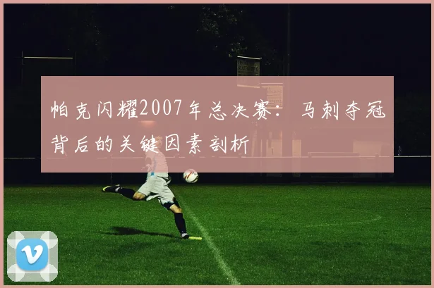帕克闪耀2007年总决赛：马刺夺冠背后的关键因素剖析