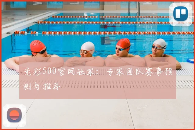 竞彩500官网独家：专家团队赛事预测与推荐