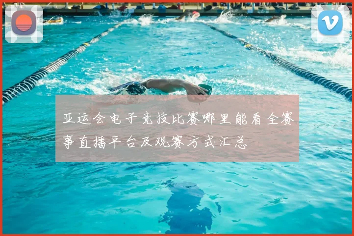 亚运会电子竞技比赛哪里能看全赛事直播平台及观赛方式汇总