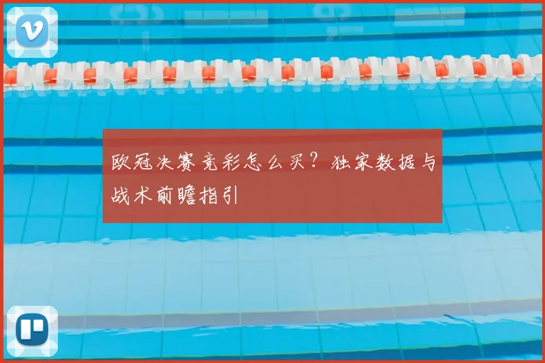 欧冠决赛竞彩怎么买？独家数据与战术前瞻指引