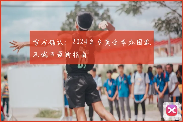 官方确认：2024年冬奥会举办国家及城市最新指南