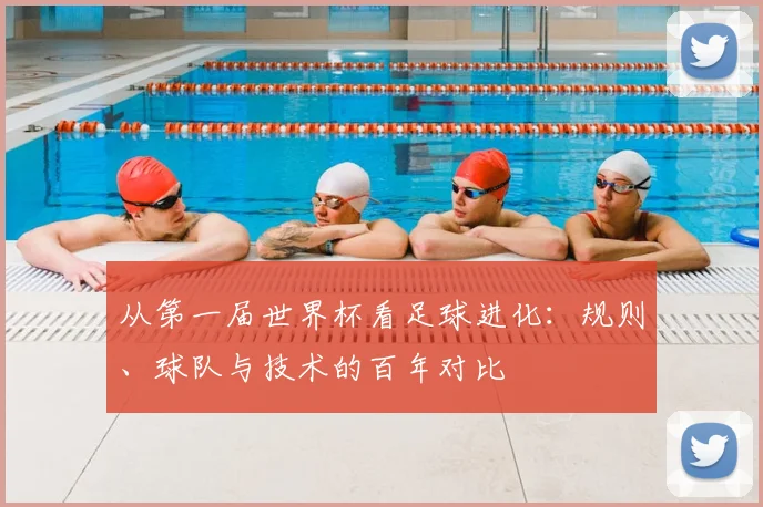 从第一届世界杯看足球进化：规则、球队与技术的百年对比