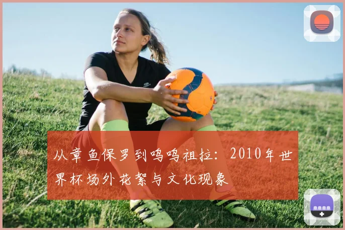 从章鱼保罗到呜呜祖拉：2010年世界杯场外花絮与文化现象