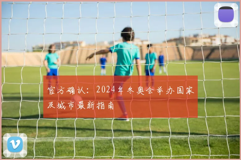 官方确认：2024年冬奥会举办国家及城市最新指南